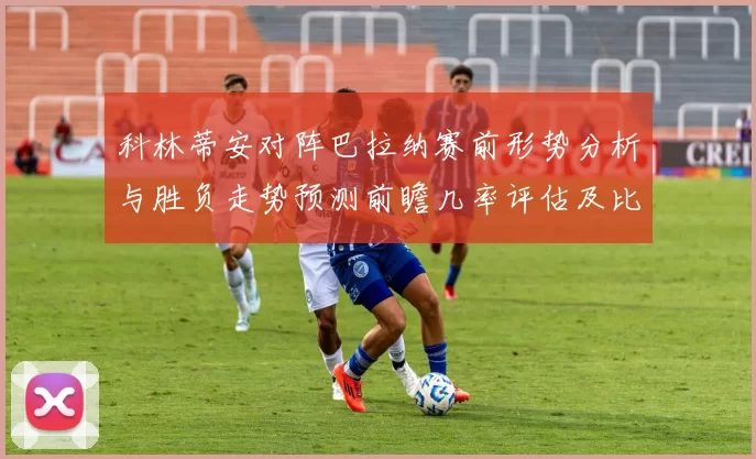 科林蒂安对阵巴拉纳赛前形势分析与胜负走势预测前瞻几率评估及比分展望