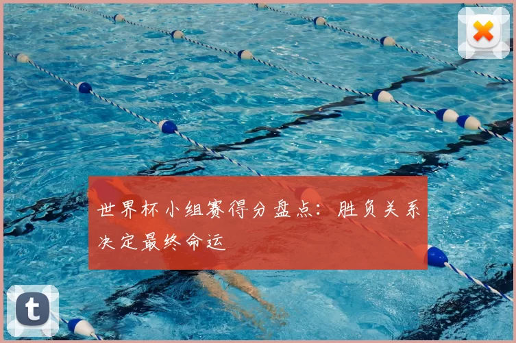 世界杯小组赛得分盘点:胜负关系决定最终命运