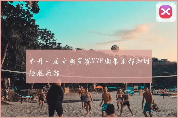 乔丹一届全明星赛MVP谢幕东部加时险胜西部