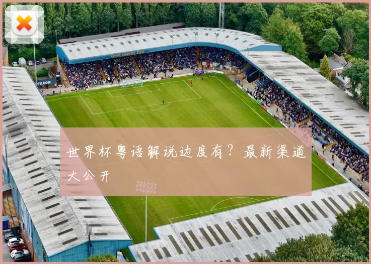 世界杯粤语解说边度有?最新渠道大公开