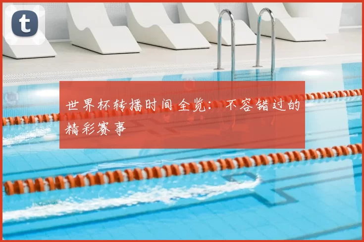 世界杯转播时间全览:不容错过的精彩赛事