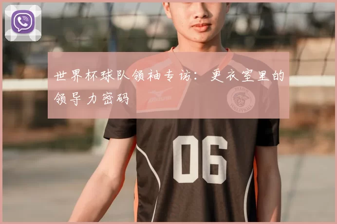 世界杯球队领袖专访:更衣室里的领导力密码