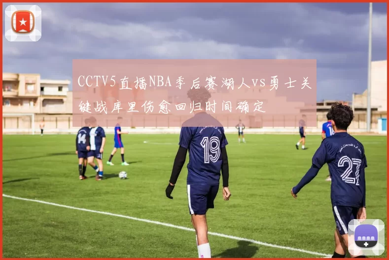CCTV5直播NBA季后赛湖人vs勇士关键战库里伤愈回归时间确定
