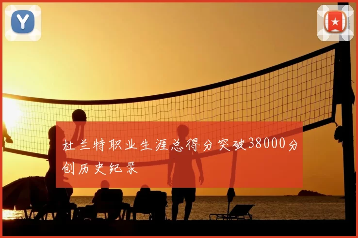 杜兰特职业生涯总得分突破38000分创历史纪录