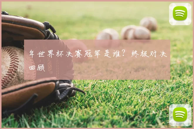 年世界杯决赛冠军是谁?终极对决回顾