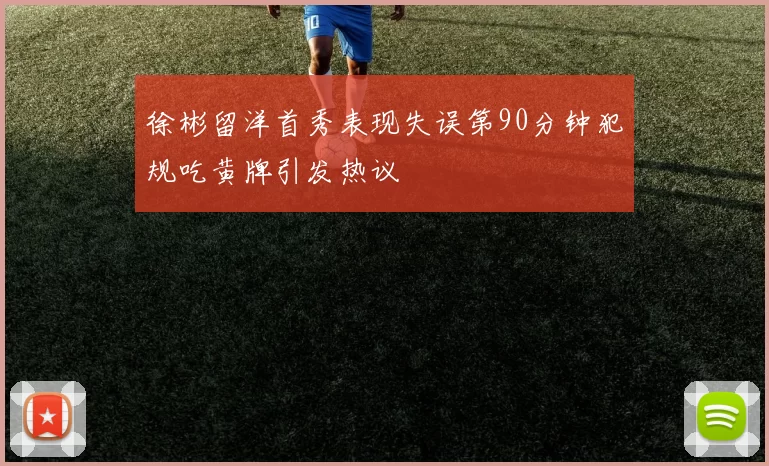 徐彬留洋首秀表现失误第90分钟犯规吃黄牌引发热议