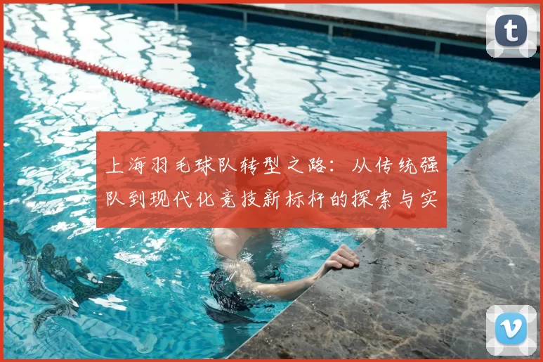 上海羽毛球队转型之路：从传统强队到现代化竞技新标杆的探索与实践