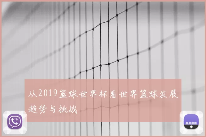 从2019篮球世界杯看世界篮球发展趋势与挑战
