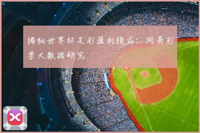 揭秘世界杯足彩盈利模式：网易彩票大数据研究