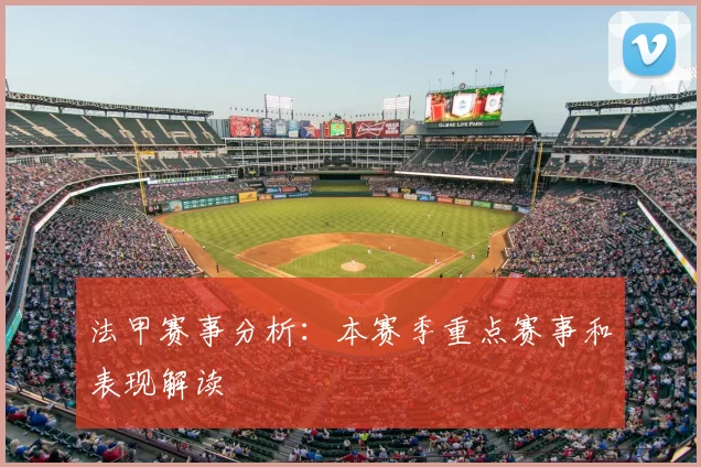 法甲赛事分析：本赛季重点赛事和表现解读