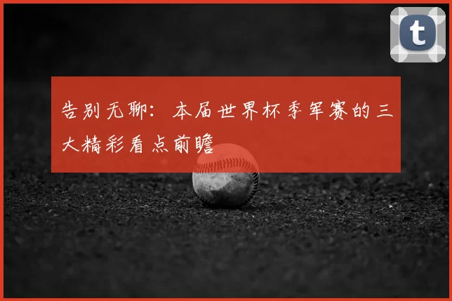 告别无聊：本届世界杯季军赛的三大精彩看点前瞻