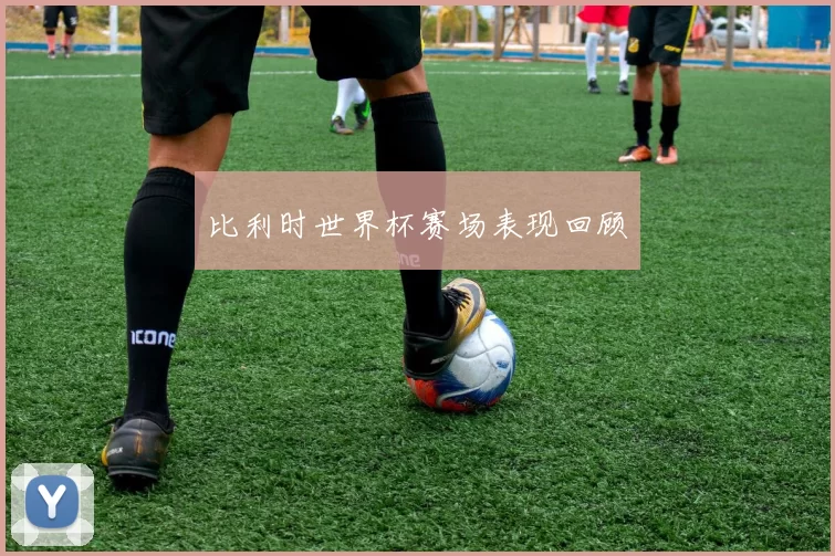 比利时世界杯赛场表现回顾