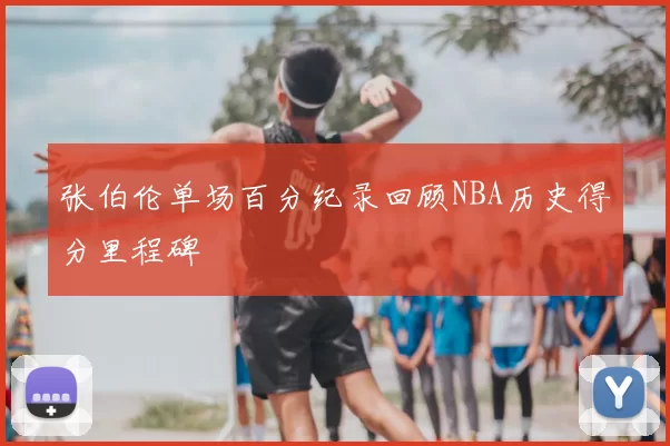 张伯伦单场百分纪录回顾NBA历史得分里程碑