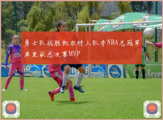 勇士队战胜凯尔特人队夺NBA总冠军库里获总决赛MVP