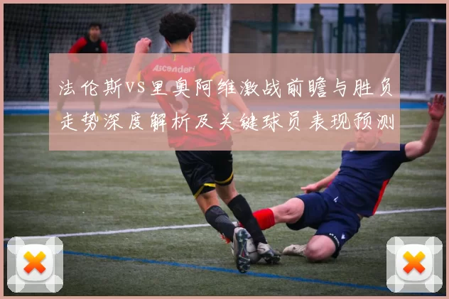 法伦斯vs里奥阿维激战前瞻与胜负走势深度解析及关键球员表现预测