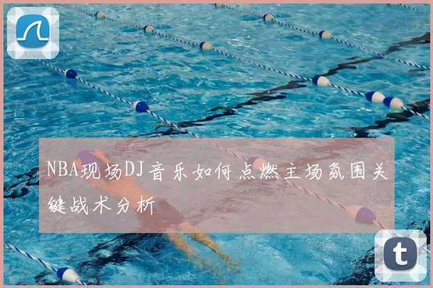 NBA现场DJ音乐如何点燃主场氛围关键战术分析