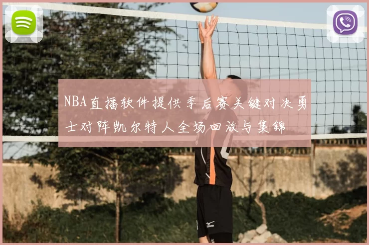 NBA直播软件提供季后赛关键对决勇士对阵凯尔特人全场回放与集锦