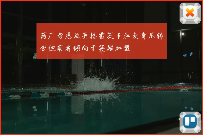 药厂考虑放弃格雷茨卡和麦肯尼转会但前者倾向于英超加盟
