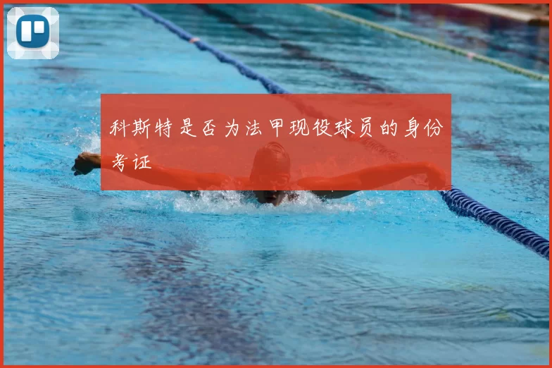 科斯特是否为法甲现役球员的身份考证