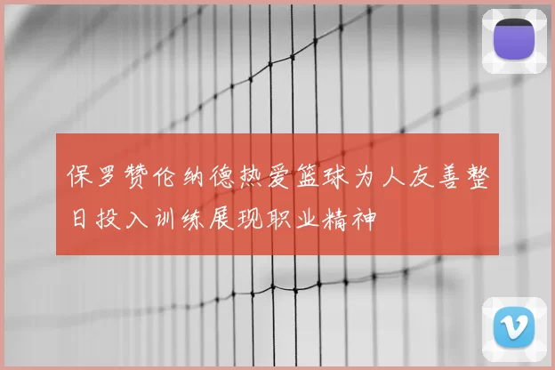 保罗赞伦纳德热爱篮球为人友善整日投入训练展现职业精神