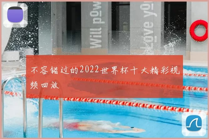 不容错过的2022世界杯十大精彩视频回放