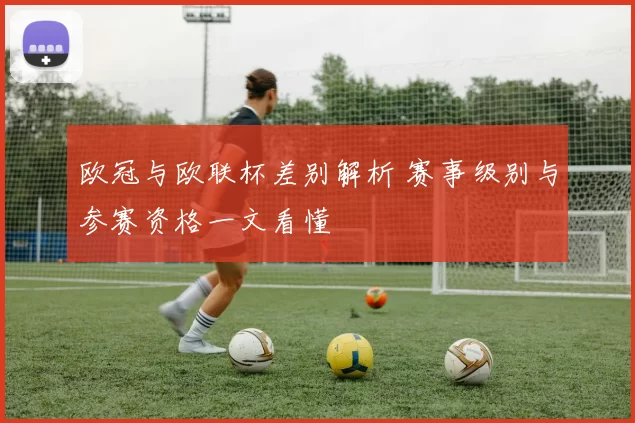 欧冠与欧联杯差别解析 赛事级别与参赛资格一文看懂