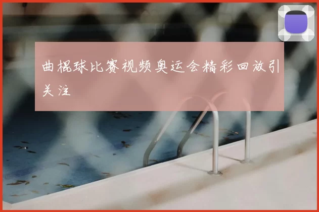 曲棍球比赛视频奥运会精彩回放引关注
