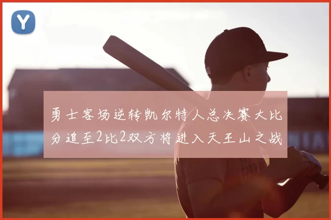 勇士客场逆转凯尔特人总决赛大比分追至2比2双方将进入天王山之战