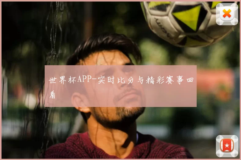 世界杯APP-实时比分与精彩赛事回看