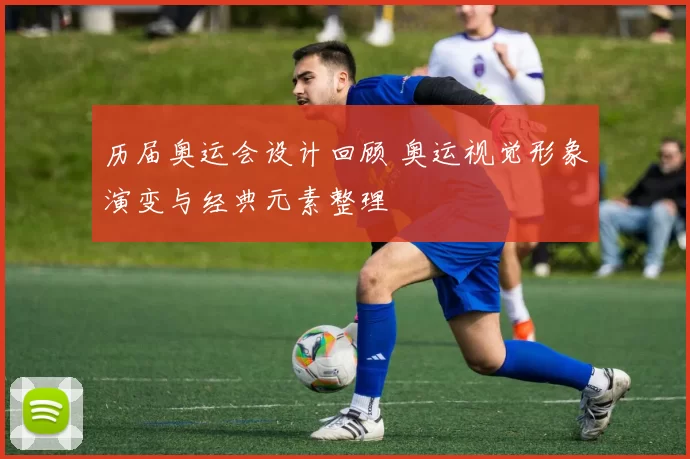 历届奥运会设计回顾 奥运视觉形象演变与经典元素整理