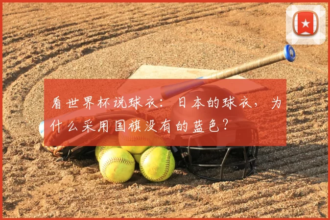 看世界杯说球衣:日本的球衣,为什么采用国旗没有的蓝色?