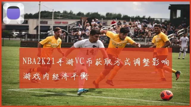 NBA2K21手游VC币获取方式调整影响游戏内经济平衡