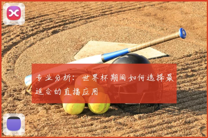 专业分析:世界杯期间如何选择最适合的直播应用