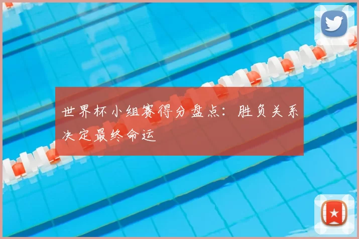 世界杯小组赛得分盘点:胜负关系决定最终命运