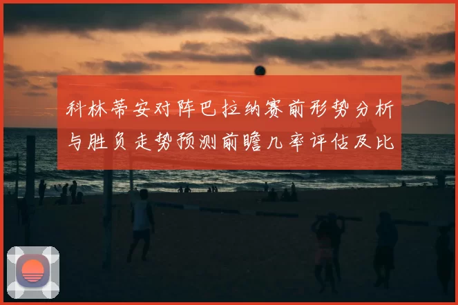 科林蒂安对阵巴拉纳赛前形势分析与胜负走势预测前瞻几率评估及比分展望