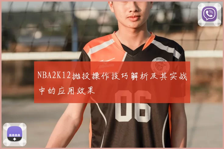 NBA2K12抛投操作技巧解析及其实战中的应用效果