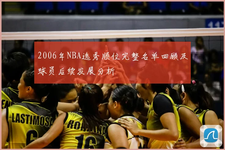 2006年NBA选秀顺位完整名单回顾及球员后续发展分析