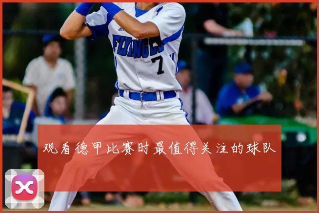 观看德甲比赛时最值得关注的球队