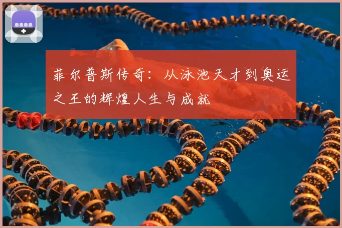菲尔普斯传奇:从泳池天才到奥运之王的辉煌人生与成就
