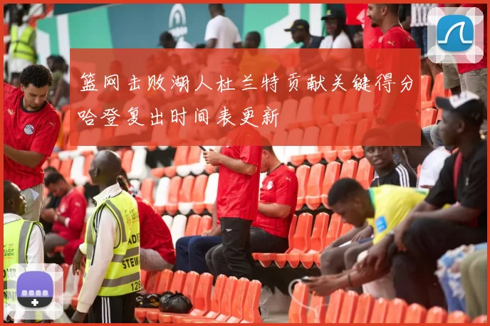 篮网击败湖人杜兰特贡献关键得分哈登复出时间表更新