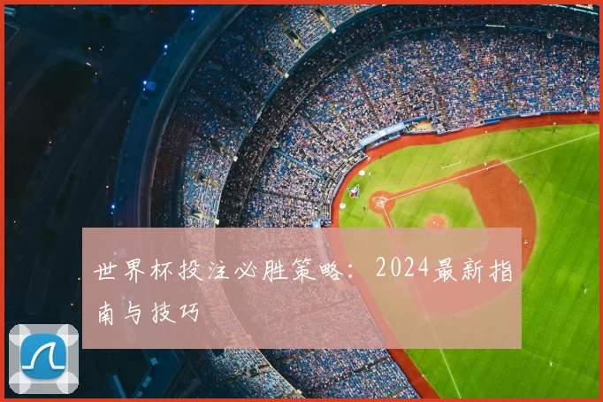 世界杯投注必胜策略：2024最新指南与技巧