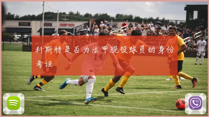 科斯特是否为法甲现役球员的身份考证