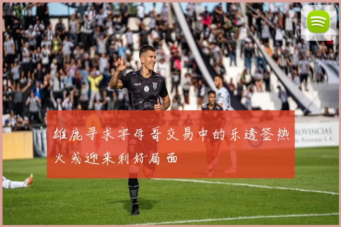 雄鹿寻求字母哥交易中的乐透签热火或迎来利好局面