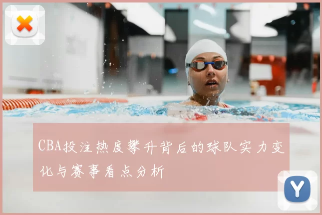 CBA投注热度攀升背后的球队实力变化与赛事看点分析