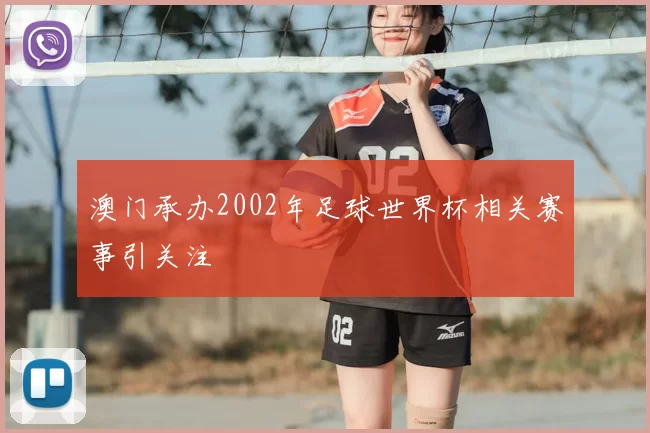 澳门承办2002年足球世界杯相关赛事引关注