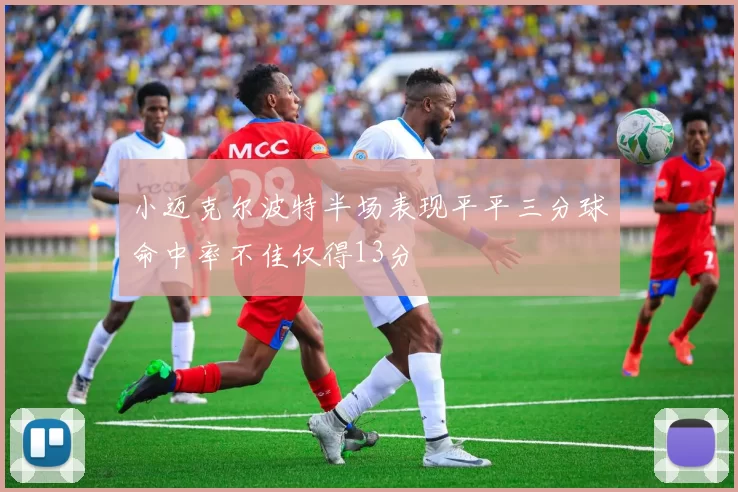 小迈克尔波特半场表现平平三分球命中率不佳仅得13分