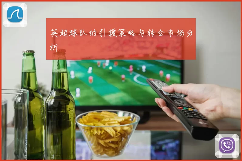 英超球队的引援策略与转会市场分析
