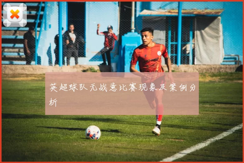 英超球队无战意比赛现象及案例分析