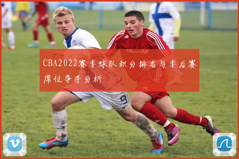 CBA2022赛季球队积分排名与季后赛席位争夺分析