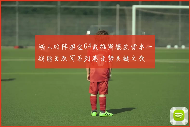 湖人对阵掘金G4戴维斯爆发背水一战能否改写系列赛走势关键之夜